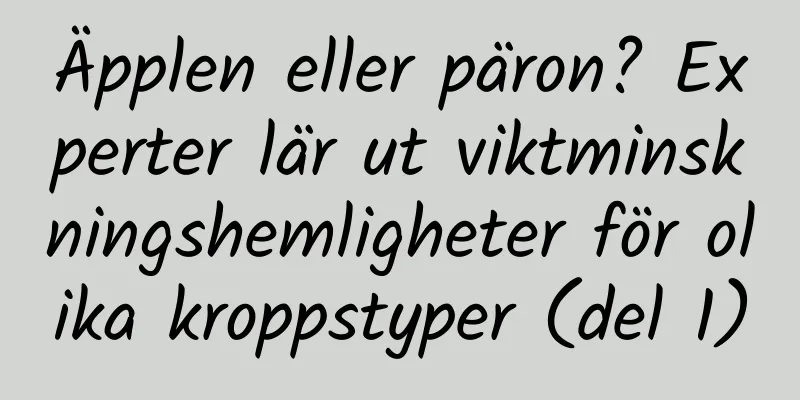 Äpplen eller päron? Experter lär ut viktminskningshemligheter för olika kroppstyper (del 1)