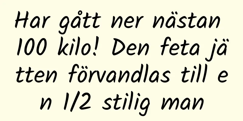 Har gått ner nästan 100 kilo! Den feta jätten förvandlas till en 1/2 stilig man