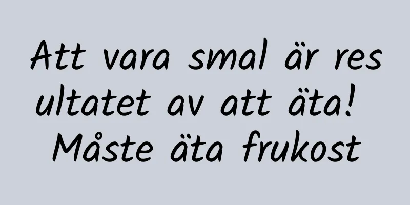 Att vara smal är resultatet av att äta! Måste äta frukost