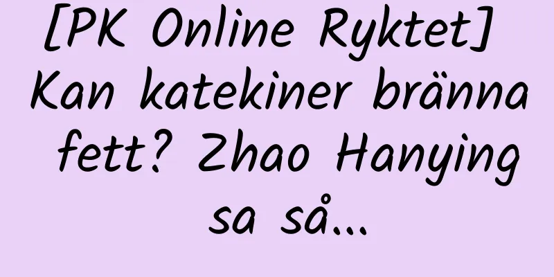 [PK Online Ryktet] Kan katekiner bränna fett? Zhao Hanying sa så...