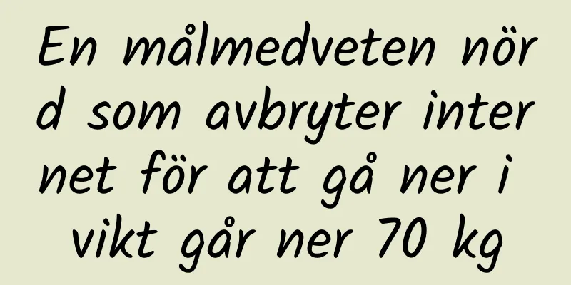 En målmedveten nörd som avbryter internet för att gå ner i vikt går ner 70 kg
