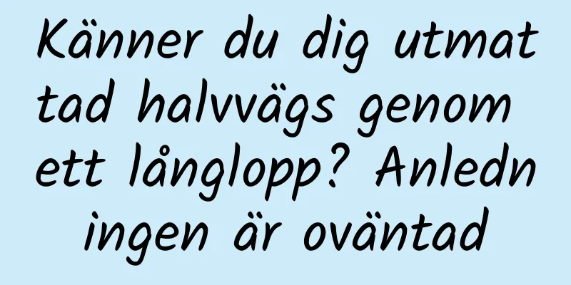 Känner du dig utmattad halvvägs genom ett långlopp? Anledningen är oväntad