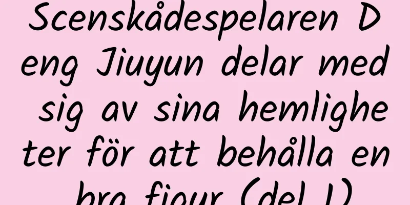 Scenskådespelaren Deng Jiuyun delar med sig av sina hemligheter för att behålla en bra figur (del 1)