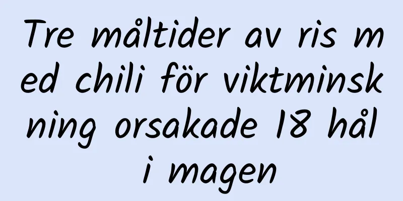 Tre måltider av ris med chili för viktminskning orsakade 18 hål i magen