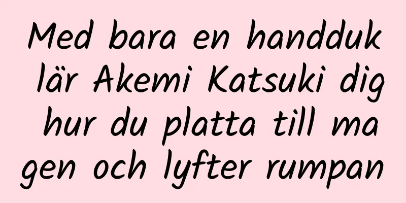 Med bara en handduk lär Akemi Katsuki dig hur du platta till magen och lyfter rumpan