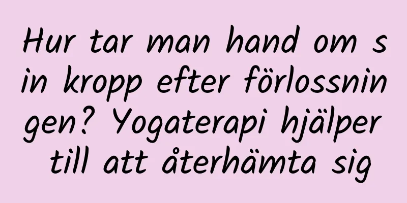 Hur tar man hand om sin kropp efter förlossningen? Yogaterapi hjälper till att återhämta sig