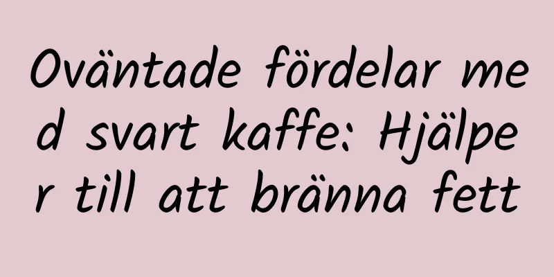 Oväntade fördelar med svart kaffe: Hjälper till att bränna fett