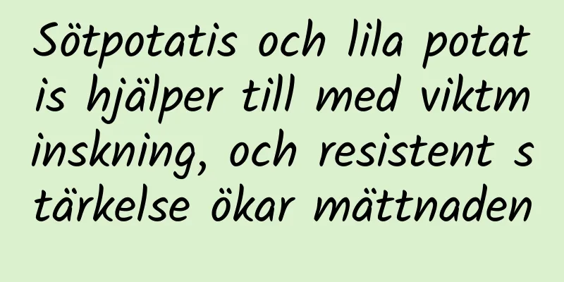 Sötpotatis och lila potatis hjälper till med viktminskning, och resistent stärkelse ökar mättnaden