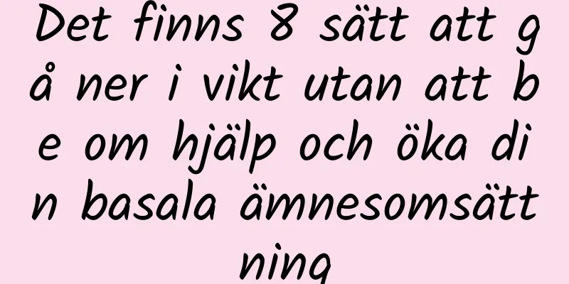 Det finns 8 sätt att gå ner i vikt utan att be om hjälp och öka din basala ämnesomsättning