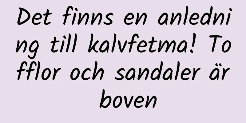 Det finns en anledning till kalvfetma! Tofflor och sandaler är boven