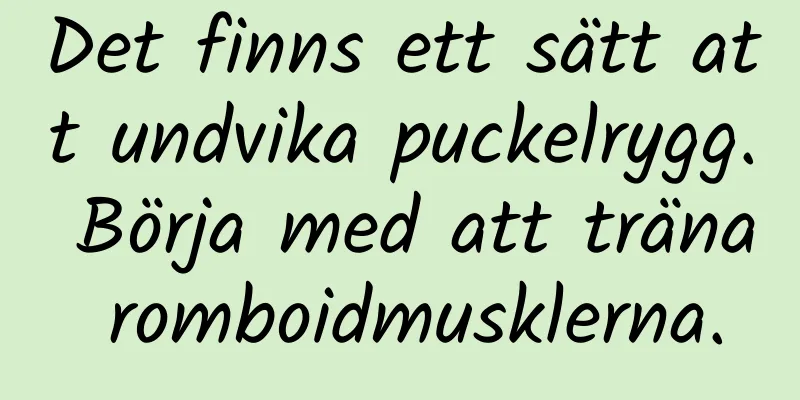 Det finns ett sätt att undvika puckelrygg. Börja med att träna romboidmusklerna.