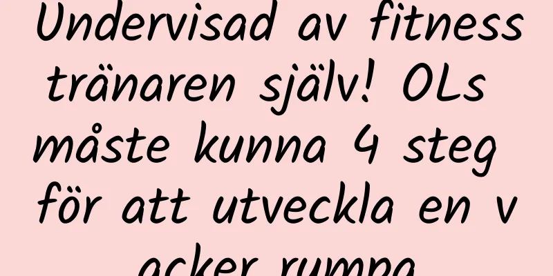 Undervisad av fitnesstränaren själv! OLs måste kunna 4 steg för att utveckla en vacker rumpa