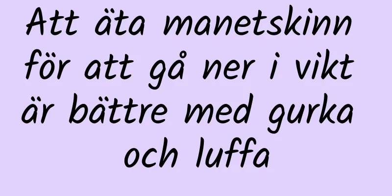 Att äta manetskinn för att gå ner i vikt är bättre med gurka och luffa