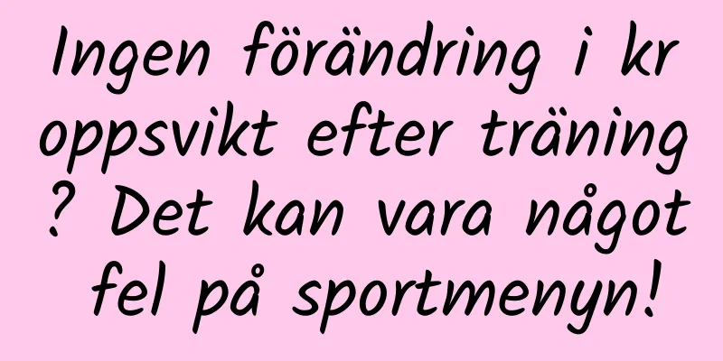 Ingen förändring i kroppsvikt efter träning? Det kan vara något fel på sportmenyn!