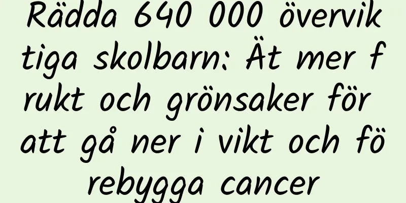 Rädda 640 000 överviktiga skolbarn: Ät mer frukt och grönsaker för att gå ner i vikt och förebygga cancer