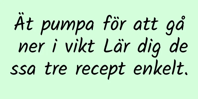 Ät pumpa för att gå ner i vikt Lär dig dessa tre recept enkelt.