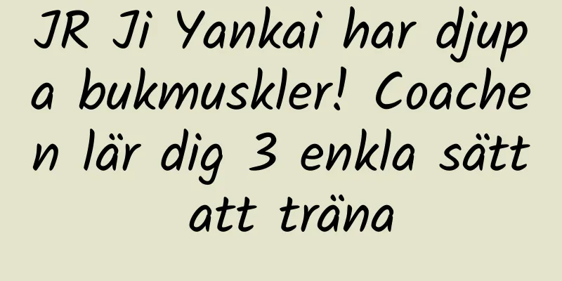 JR Ji Yankai har djupa bukmuskler! Coachen lär dig 3 enkla sätt att träna