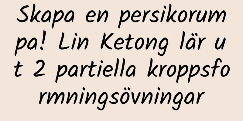 Skapa en persikorumpa! Lin Ketong lär ut 2 partiella kroppsformningsövningar