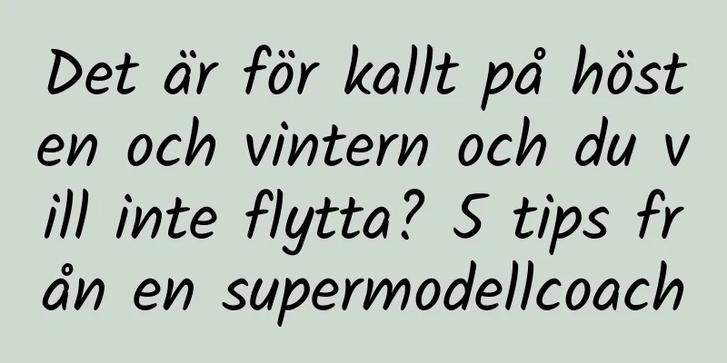 Det är för kallt på hösten och vintern och du vill inte flytta? 5 tips från en supermodellcoach