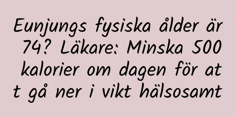 Eunjungs fysiska ålder är 74? Läkare: Minska 500 kalorier om dagen för att gå ner i vikt hälsosamt