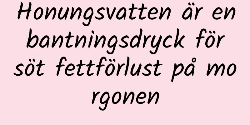 Honungsvatten är en bantningsdryck för söt fettförlust på morgonen