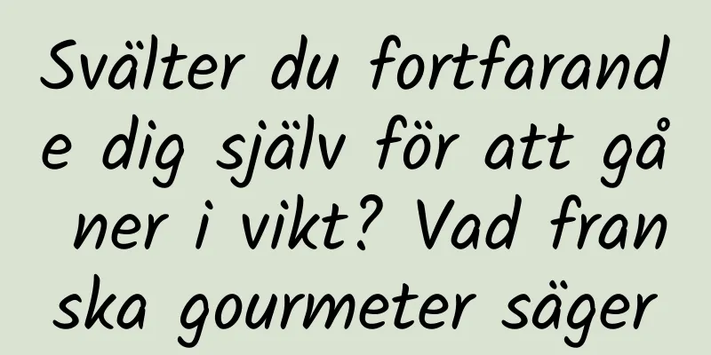 Svälter du fortfarande dig själv för att gå ner i vikt? Vad franska gourmeter säger