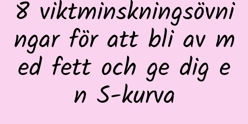 8 viktminskningsövningar för att bli av med fett och ge dig en S-kurva