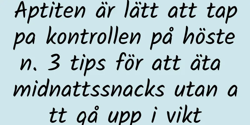 Aptiten är lätt att tappa kontrollen på hösten. 3 tips för att äta midnattssnacks utan att gå upp i vikt