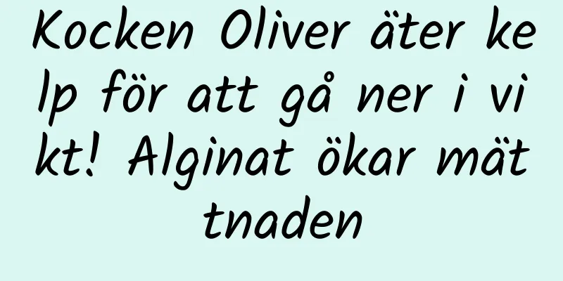 Kocken Oliver äter kelp för att gå ner i vikt! Alginat ökar mättnaden