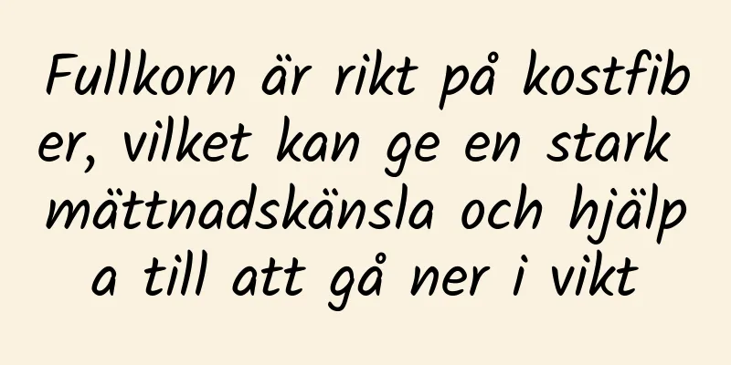 Fullkorn är rikt på kostfiber, vilket kan ge en stark mättnadskänsla och hjälpa till att gå ner i vikt