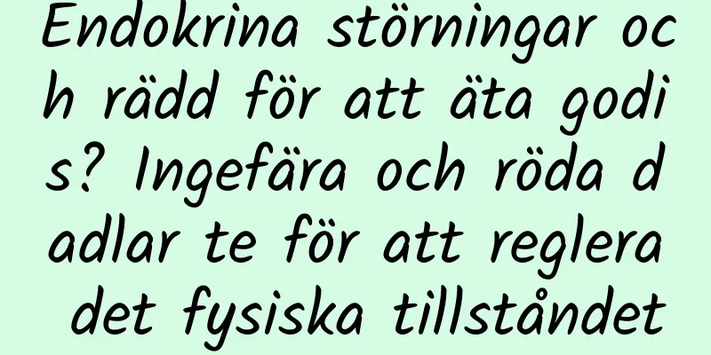 Endokrina störningar och rädd för att äta godis? Ingefära och röda dadlar te för att reglera det fysiska tillståndet