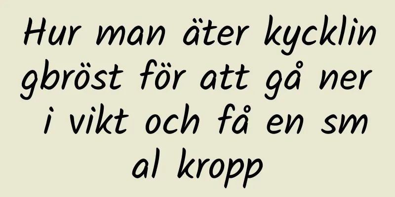 Hur man äter kycklingbröst för att gå ner i vikt och få en smal kropp