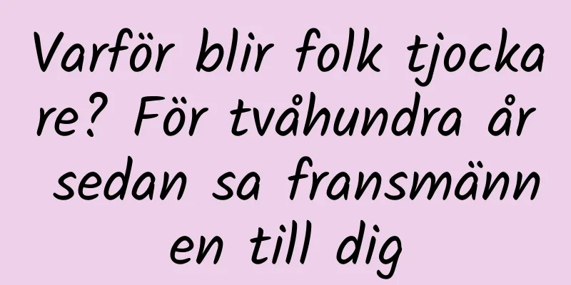 Varför blir folk tjockare? För tvåhundra år sedan sa fransmännen till dig