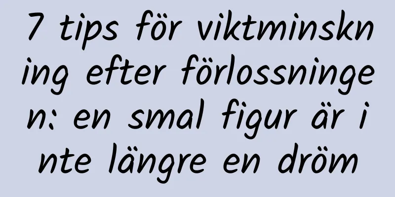 7 tips för viktminskning efter förlossningen: en smal figur är inte längre en dröm
