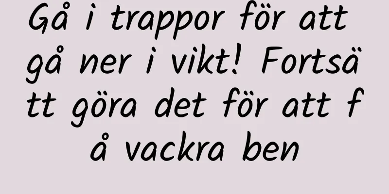 Gå i trappor för att gå ner i vikt! Fortsätt göra det för att få vackra ben