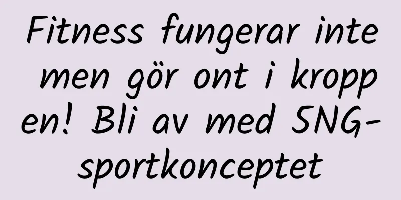 Fitness fungerar inte men gör ont i kroppen! Bli av med 5NG-sportkonceptet