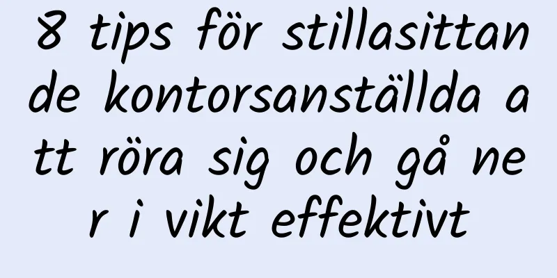 8 tips för stillasittande kontorsanställda att röra sig och gå ner i vikt effektivt