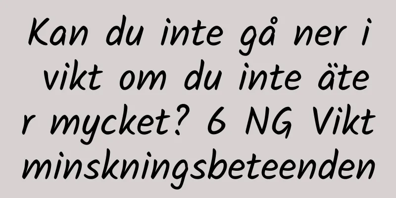 Kan du inte gå ner i vikt om du inte äter mycket? 6 NG Viktminskningsbeteenden