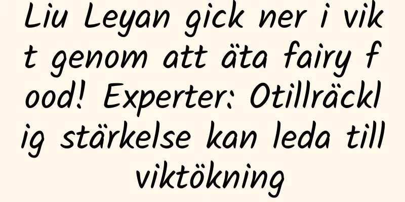 Liu Leyan gick ner i vikt genom att äta fairy food! Experter: Otillräcklig stärkelse kan leda till viktökning