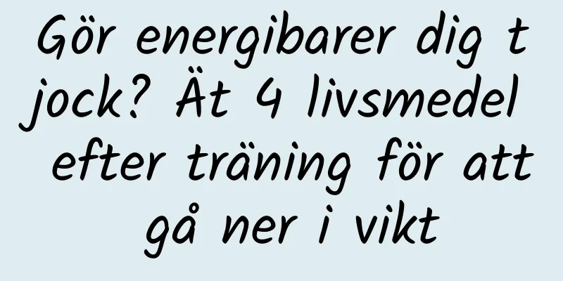 Gör energibarer dig tjock? Ät 4 livsmedel efter träning för att gå ner i vikt