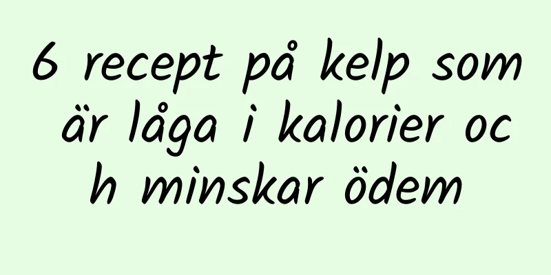 6 recept på kelp som är låga i kalorier och minskar ödem