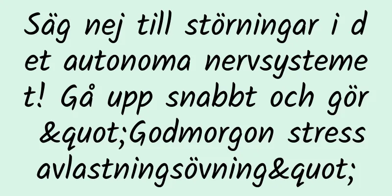 Säg nej till störningar i det autonoma nervsystemet! Gå upp snabbt och gör "Godmorgon stressavlastningsövning"
