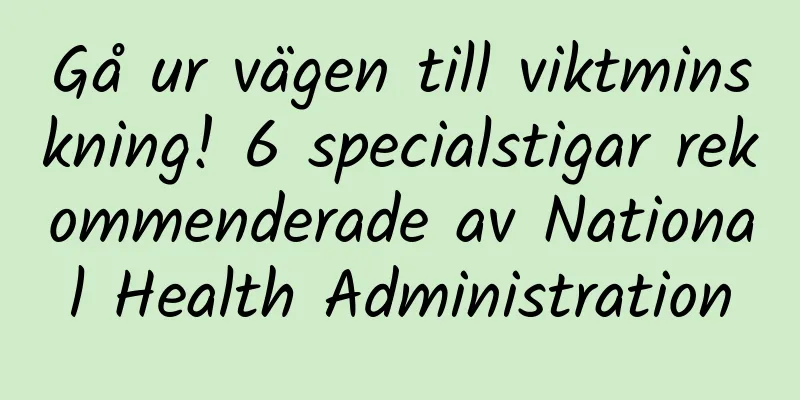 Gå ur vägen till viktminskning! 6 specialstigar rekommenderade av National Health Administration