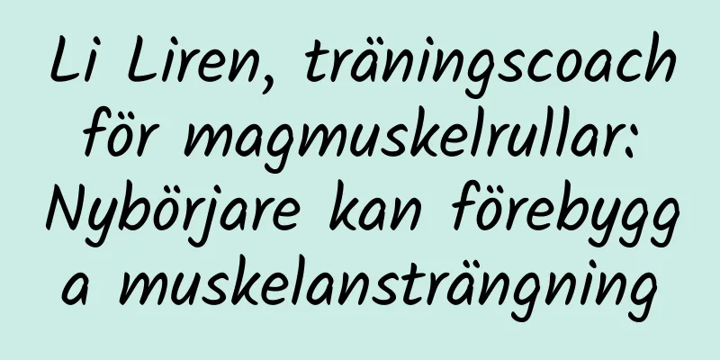 Li Liren, träningscoach för magmuskelrullar: Nybörjare kan förebygga muskelansträngning