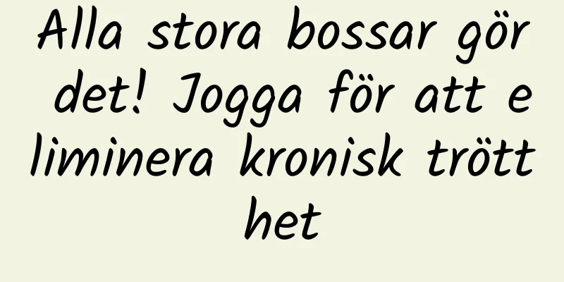 Alla stora bossar gör det! Jogga för att eliminera kronisk trötthet