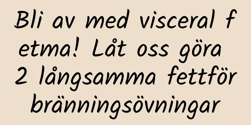 Bli av med visceral fetma! Låt oss göra 2 långsamma fettförbränningsövningar