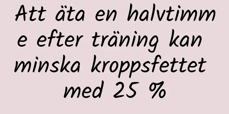 Att äta en halvtimme efter träning kan minska kroppsfettet med 25 %