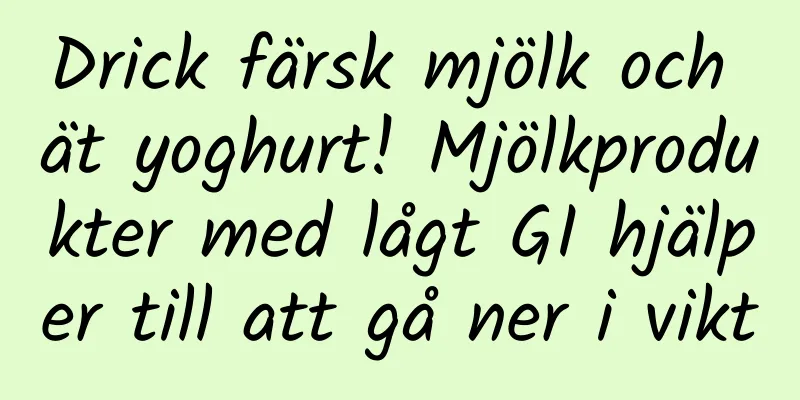 Drick färsk mjölk och ät yoghurt! Mjölkprodukter med lågt GI hjälper till att gå ner i vikt