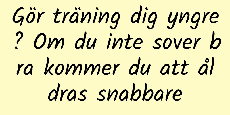 Gör träning dig yngre? Om du inte sover bra kommer du att åldras snabbare