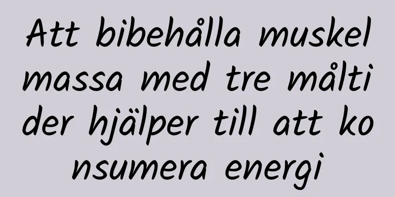 Att bibehålla muskelmassa med tre måltider hjälper till att konsumera energi
